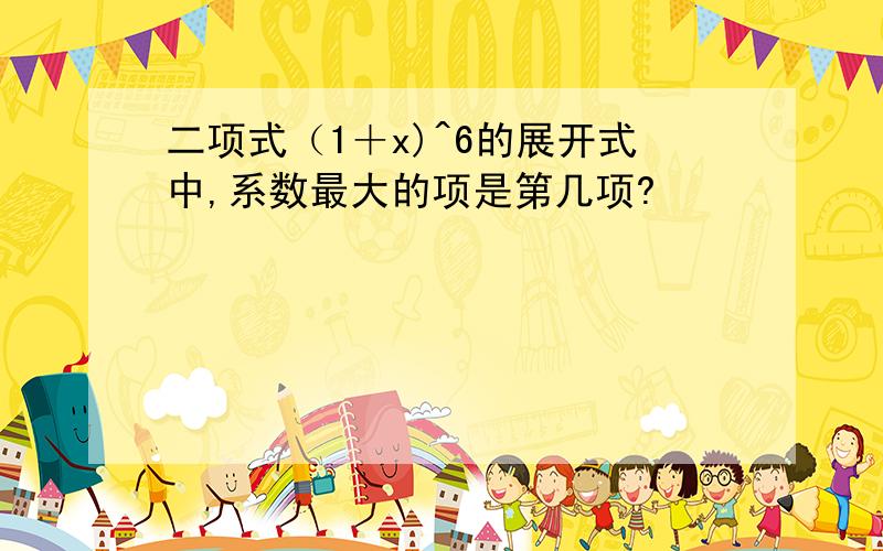 二项式（1＋x)^6的展开式中,系数最大的项是第几项?