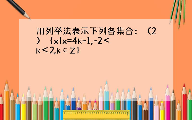 用列举法表示下列各集合：（2）｛x|x=4k-1,-2＜k＜2,k∈Z｝