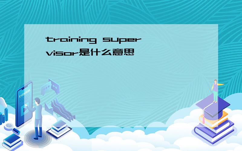 training supervisor是什么意思