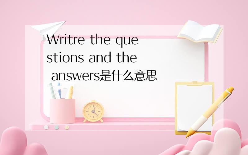 Writre the questions and the answers是什么意思