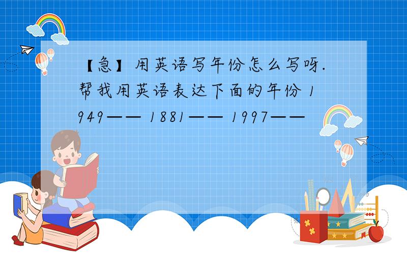 【急】用英语写年份怎么写呀.帮我用英语表达下面的年份 1949—— 1881—— 1997——