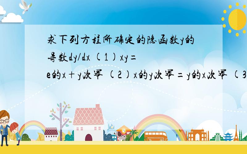 求下列方程所确定的隐函数y的导数dy/dx (1)xy=e的x+y次幂 (2)x的y次幂=y的x次幂 (3)y=1+xe