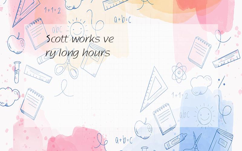 Scott works very long hours