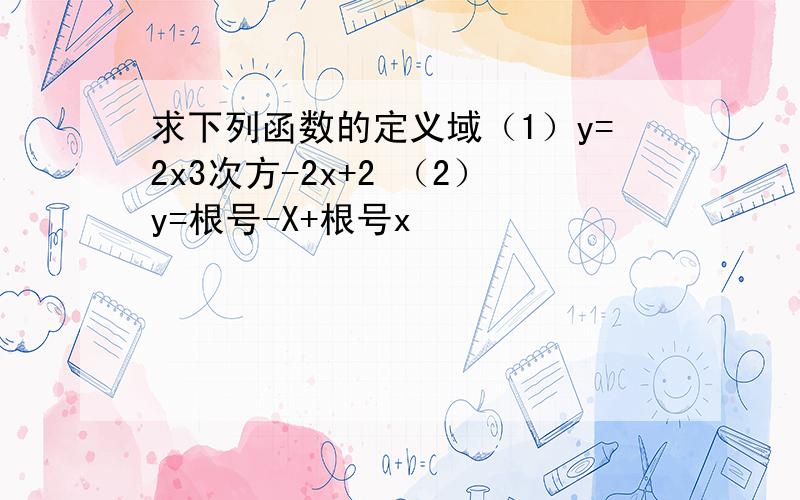 求下列函数的定义域（1）y=2x3次方-2x+2 （2）y=根号-X+根号x