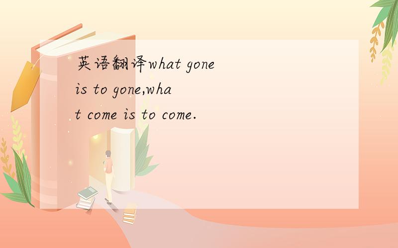 英语翻译what gone is to gone,what come is to come.