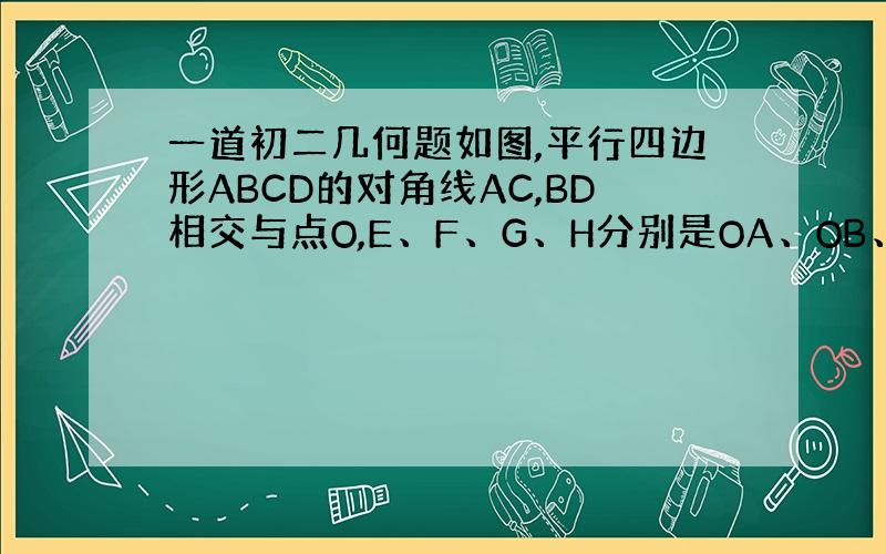 一道初二几何题如图,平行四边形ABCD的对角线AC,BD相交与点O,E、F、G、H分别是OA、OB、OC、OD的中点.四