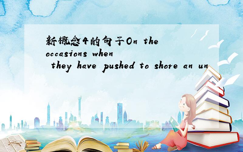 新概念4的句子On the occasions when they have pushed to shore an un