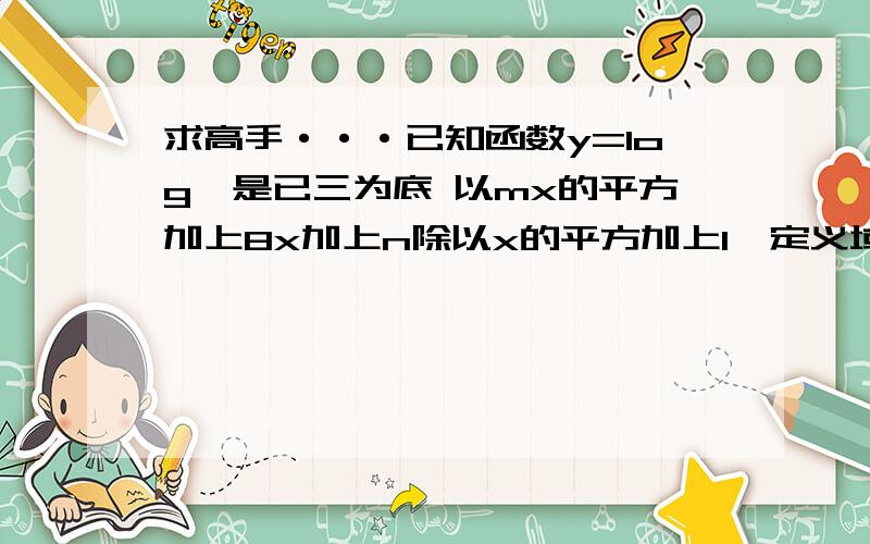 求高手···已知函数y=log、是已三为底 以mx的平方加上8x加上n除以x的平方加上1,定义域为r