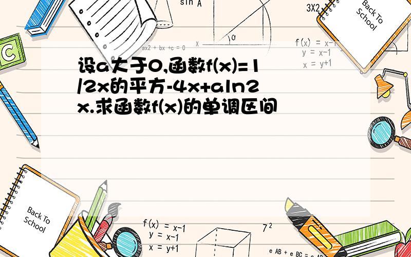 设a大于0,函数f(x)=1/2x的平方-4x+aln2x.求函数f(x)的单调区间