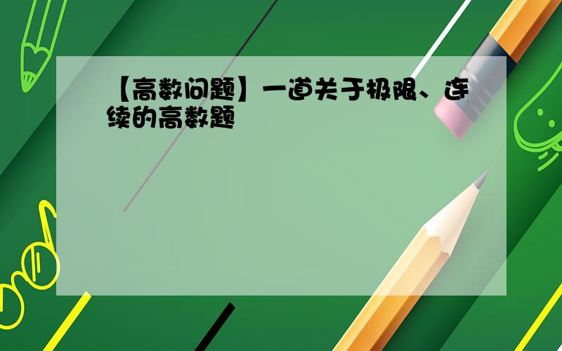 【高数问题】一道关于极限、连续的高数题