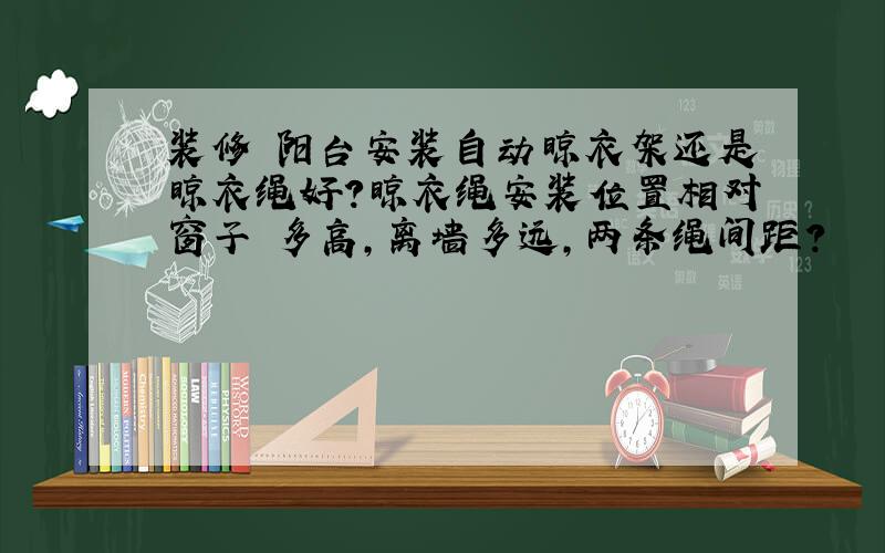 装修 阳台安装自动晾衣架还是晾衣绳好?晾衣绳安装位置相对窗子 多高,离墙多远,两条绳间距?