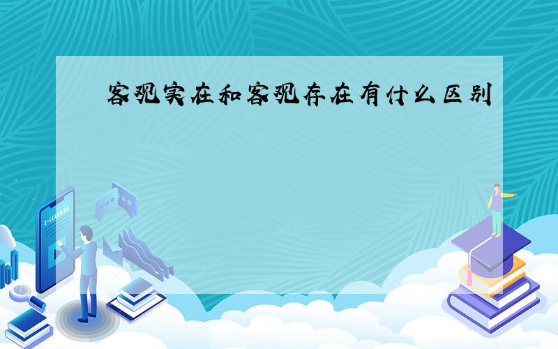 客观实在和客观存在有什么区别