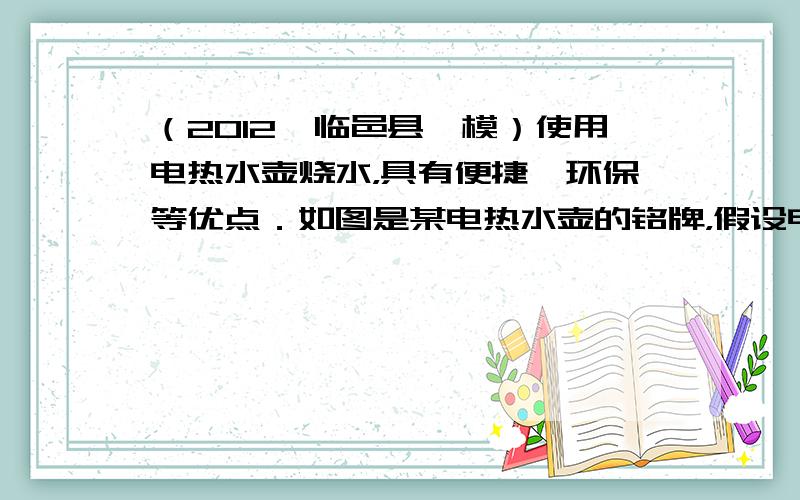 （2012•临邑县一模）使用电热水壶烧水，具有便捷、环保等优点．如图是某电热水壶的铭牌，假设电热水壶的电阻保持不变，已知