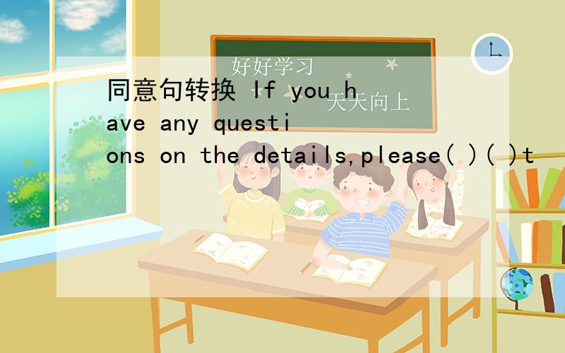 同意句转换 If you have any questions on the details,please( )( )t