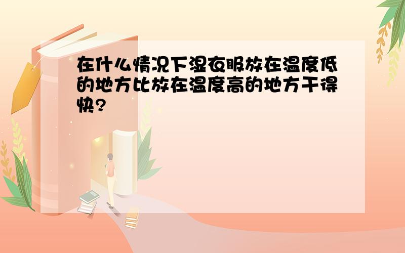 在什么情况下湿衣服放在温度低的地方比放在温度高的地方干得快?