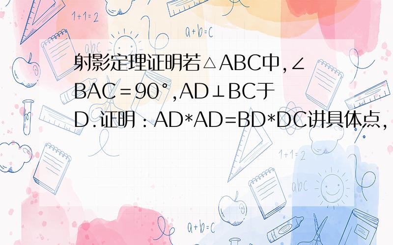 射影定理证明若△ABC中,∠BAC＝90°,AD⊥BC于D.证明：AD*AD=BD*DC讲具体点,