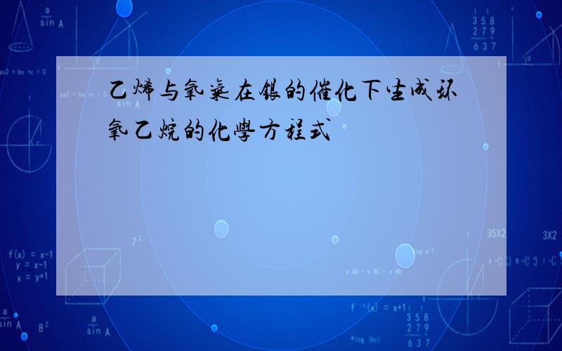 乙烯与氧气在银的催化下生成环氧乙烷的化学方程式