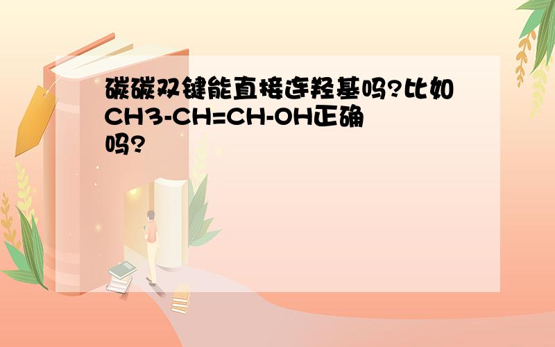 碳碳双键能直接连羟基吗?比如CH3-CH=CH-OH正确吗?