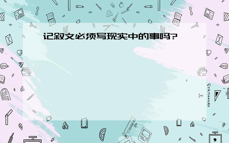 记叙文必须写现实中的事吗?