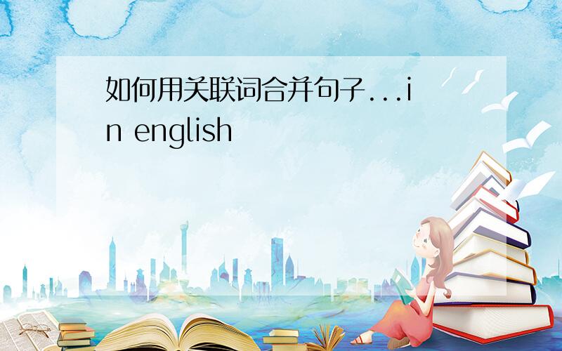 如何用关联词合并句子...in english