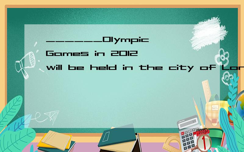 ______Olympic Games in 2012 will be held in the city of Lond