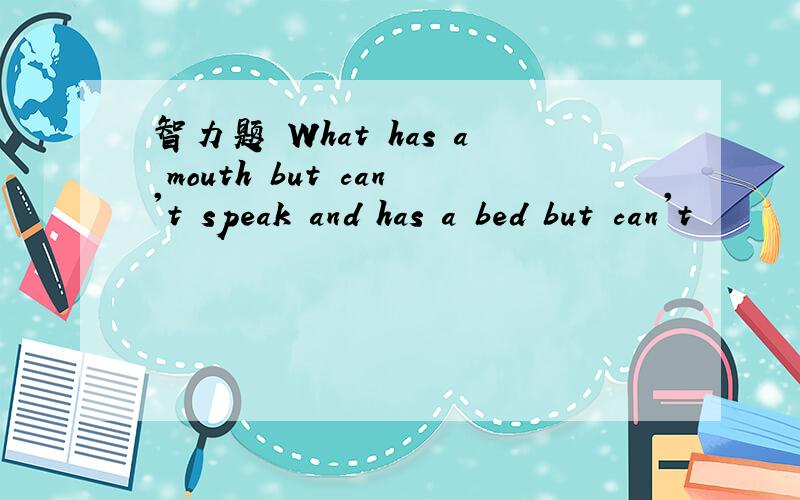 智力题 What has a mouth but can't speak and has a bed but can't