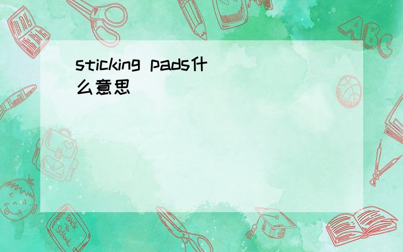 sticking pads什么意思