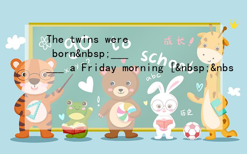 The twins were born ______ a Friday morning [ &nbs