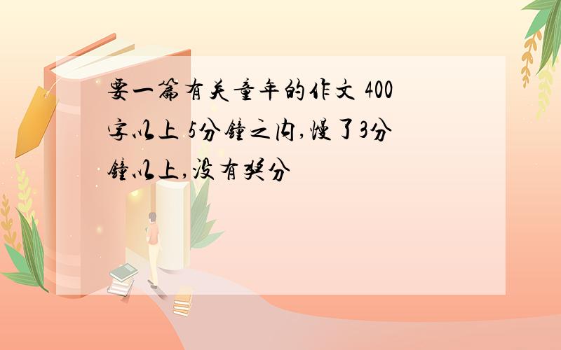 要一篇有关童年的作文 400字以上 5分钟之内,慢了3分钟以上,没有奖分