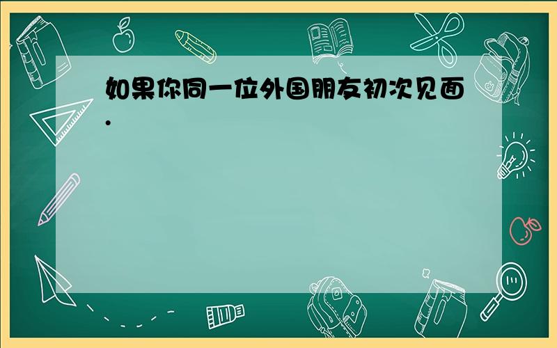 如果你同一位外国朋友初次见面.