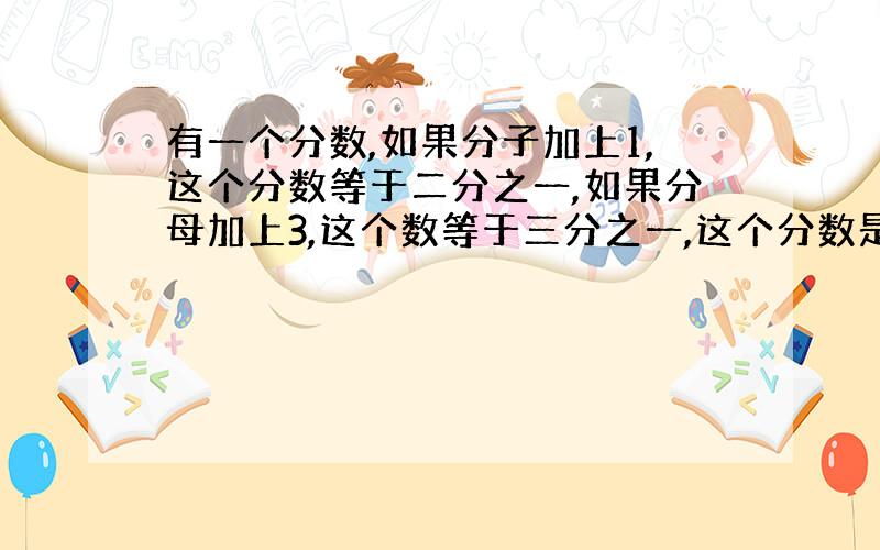 有一个分数,如果分子加上1,这个分数等于二分之一,如果分母加上3,这个数等于三分之一,这个分数是多少?用方程