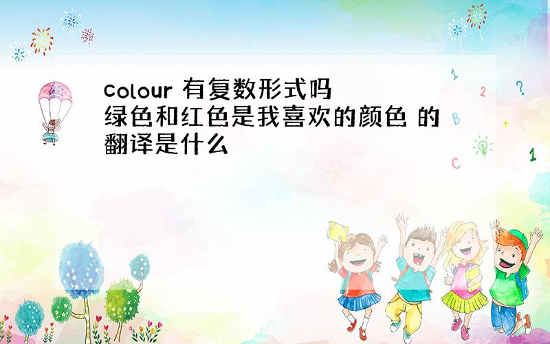 colour 有复数形式吗 绿色和红色是我喜欢的颜色 的翻译是什么