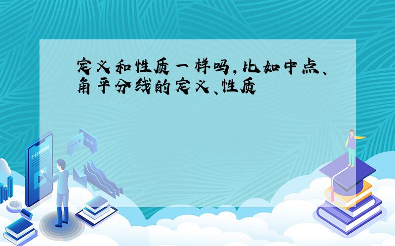 定义和性质一样吗,比如中点、角平分线的定义、性质