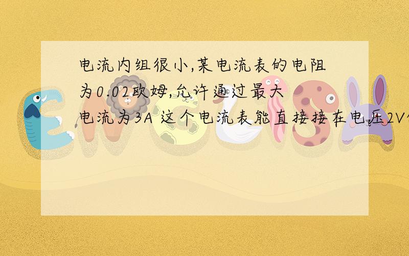 电流内组很小,某电流表的电阻为0.02欧姆,允许通过最大电流为3A 这个电流表能直接接在电压2V的蓄电池上么