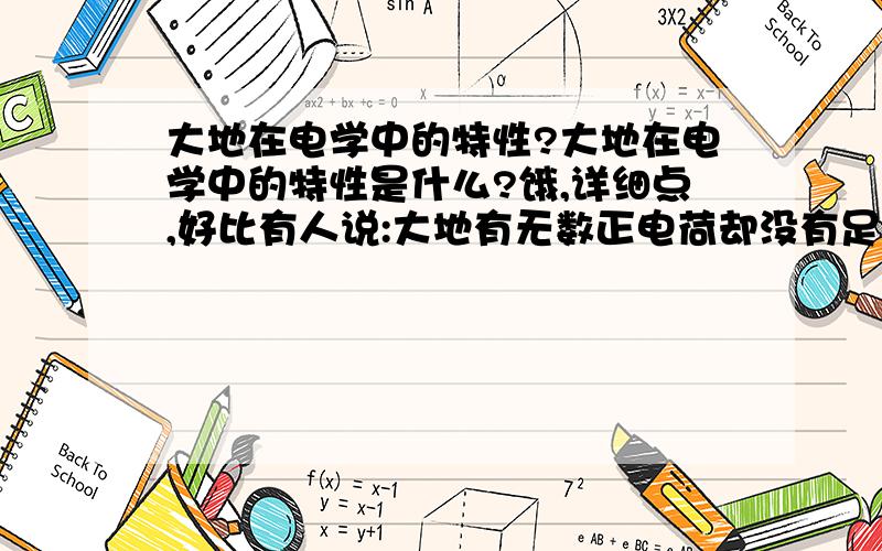 大地在电学中的特性?大地在电学中的特性是什么?饿,详细点,好比有人说:大地有无数正电荷却没有足够的负电荷,可以把得到的负