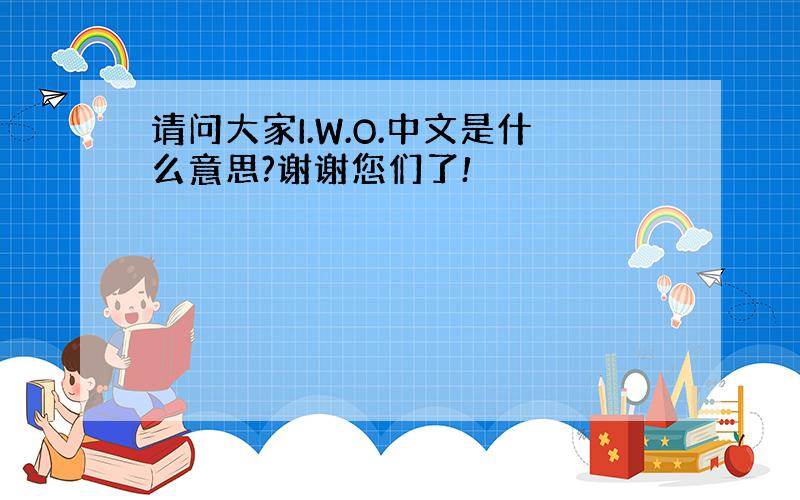 请问大家I.W.O.中文是什么意思?谢谢您们了!