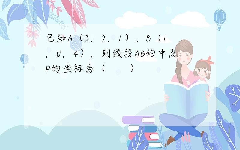 已知A（3，2，1）、B（1，0，4），则线段AB的中点P的坐标为（　　）