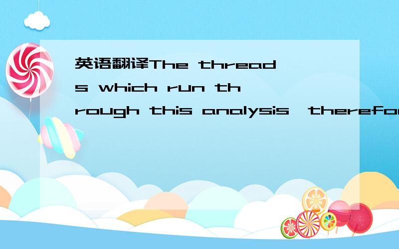 英语翻译The threads which run through this analysis,therefore,ar