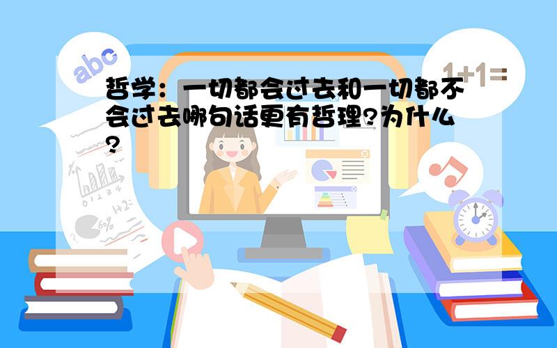 哲学：一切都会过去和一切都不会过去哪句话更有哲理?为什么?