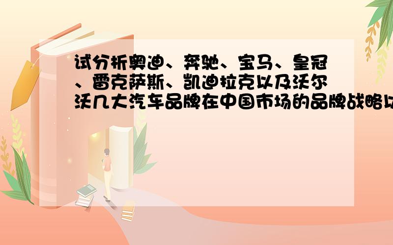 试分析奥迪、奔驰、宝马、皇冠、雷克萨斯、凯迪拉克以及沃尔沃几大汽车品牌在中国市场的品牌战略以及需要