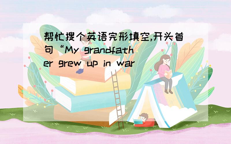 帮忙搜个英语完形填空,开头首句“My grandfather grew up in war