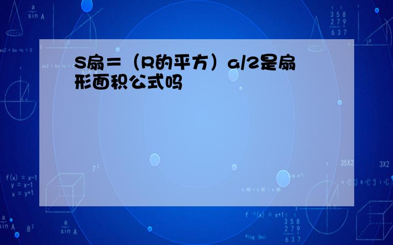 S扇＝（R的平方）a/2是扇形面积公式吗