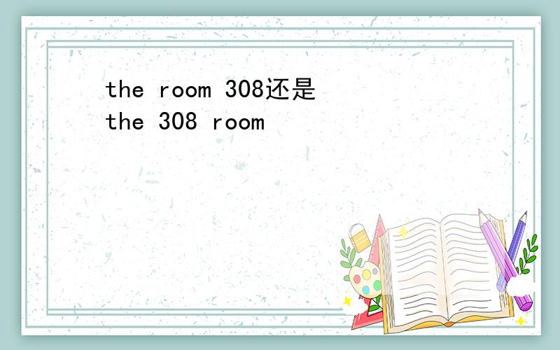 the room 308还是the 308 room