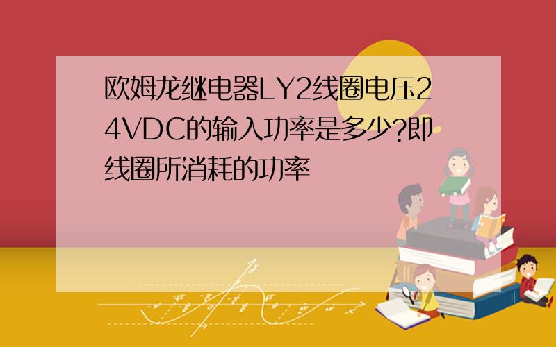 欧姆龙继电器LY2线圈电压24VDC的输入功率是多少?即线圈所消耗的功率