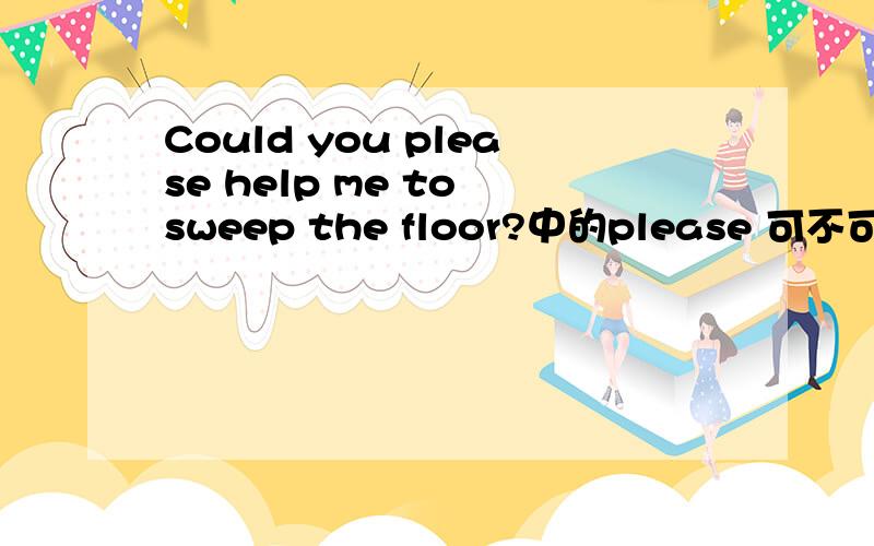 Could you please help me to sweep the floor?中的please 可不可以放句末