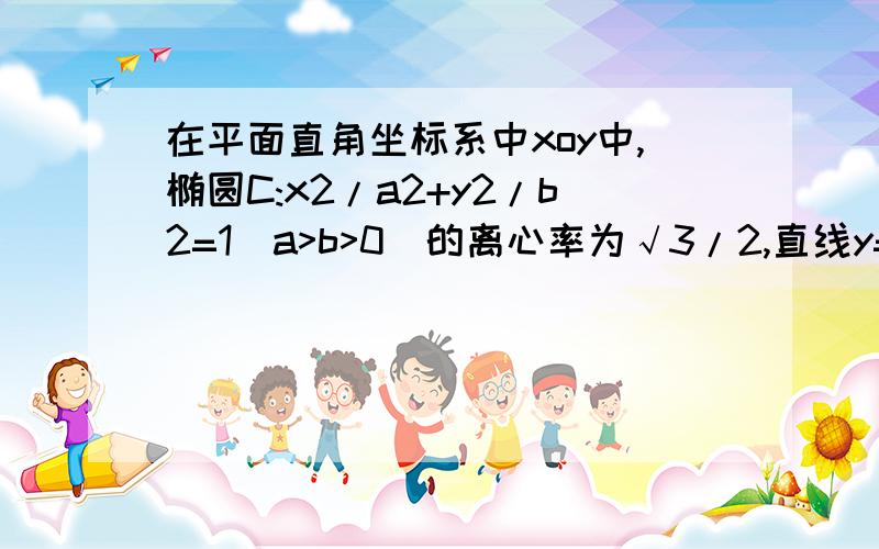 在平面直角坐标系中xoy中,椭圆C:x2/a2+y2/b2=1(a>b>0)的离心率为√3/2,直线y=x被椭圆C截得的