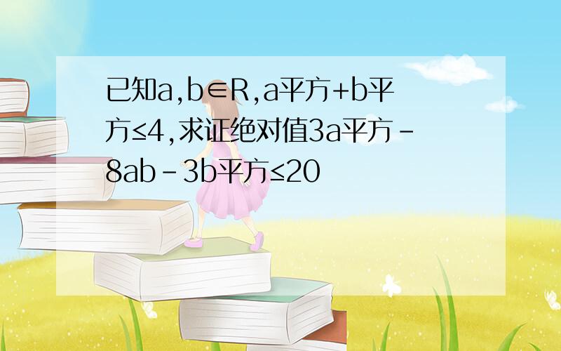 已知a,b∈R,a平方+b平方≤4,求证绝对值3a平方-8ab-3b平方≤20