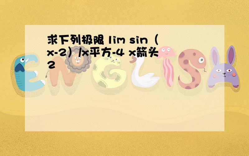 求下列极限 lim sin（x-2）/x平方-4 x箭头2