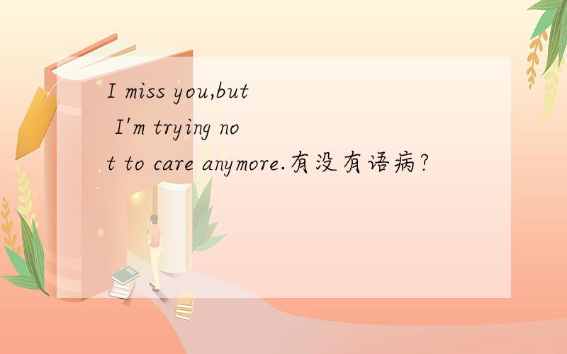 I miss you,but I'm trying not to care anymore.有没有语病?