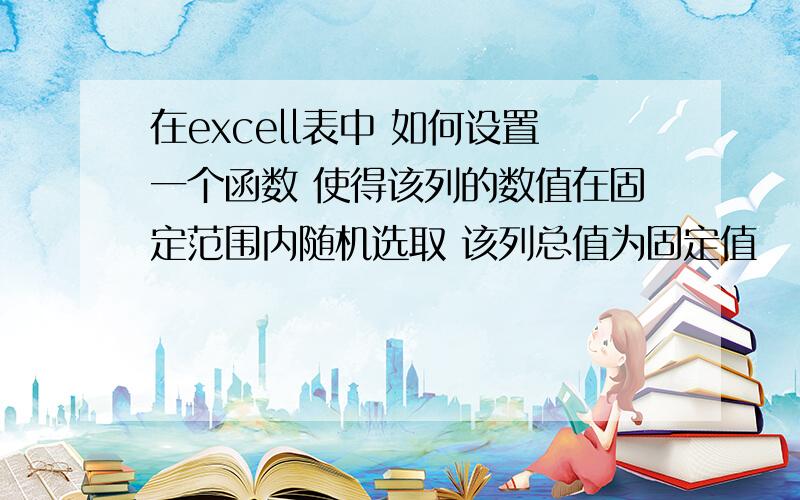 在excell表中 如何设置一个函数 使得该列的数值在固定范围内随机选取 该列总值为固定值